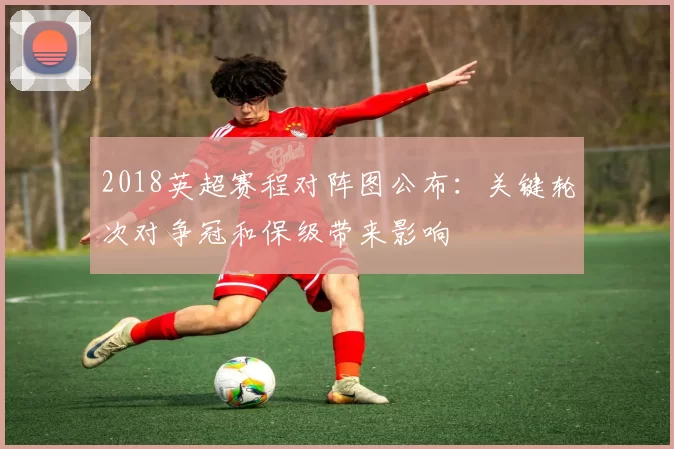 2018英超赛程对阵图公布：关键轮次对争冠和保级带来影响