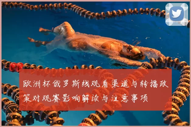 欧洲杯俄罗斯线观看渠道与转播政策对观赛影响解读与注意事项