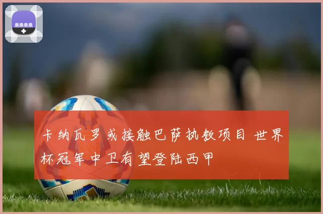 卡纳瓦罗或接触巴萨执教项目 世界杯冠军中卫有望登陆西甲