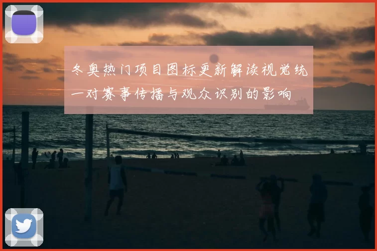 冬奥热门项目图标更新解读视觉统一对赛事传播与观众识别的影响