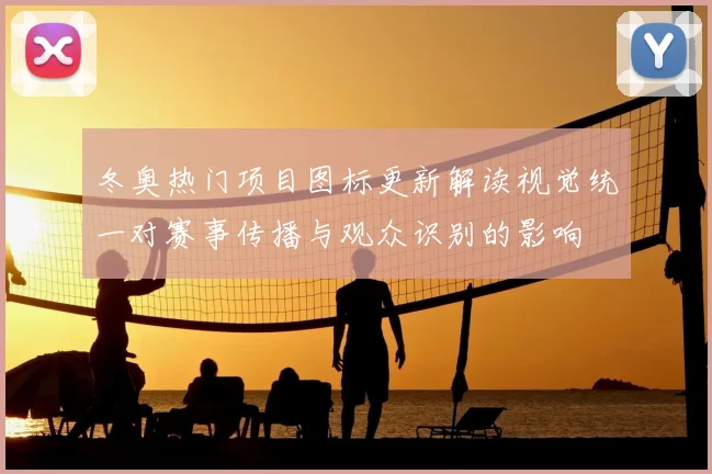 冬奥热门项目图标更新解读视觉统一对赛事传播与观众识别的影响