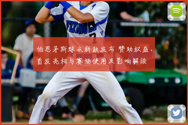 伯恩茅斯球衣新款发布 赞助权益、首发亮相与赛场使用及影响解读