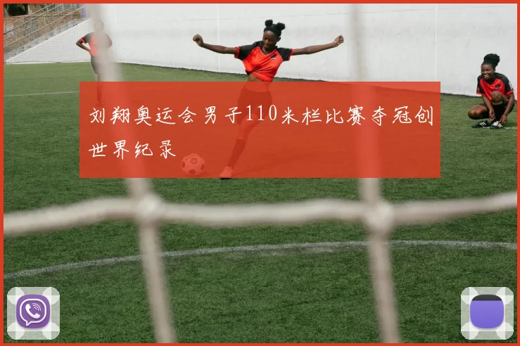 刘翔奥运会男子110米栏比赛夺冠创世界纪录