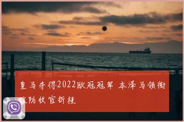 皇马夺得2022欧冠冠军 本泽马领衔攻防收官折桂