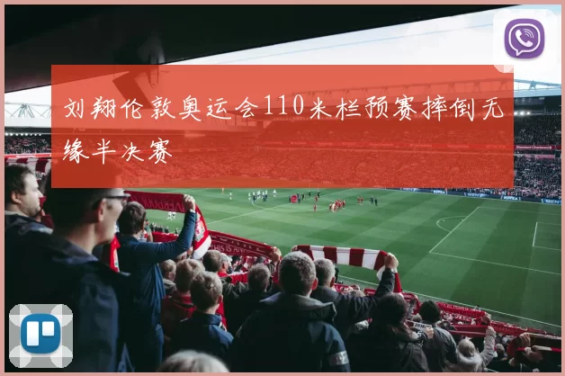 刘翔伦敦奥运会110米栏预赛摔倒无缘半决赛