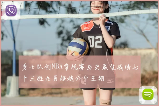 勇士队创NBA常规赛历史最佳战绩七十三胜九负超越公牛王朝