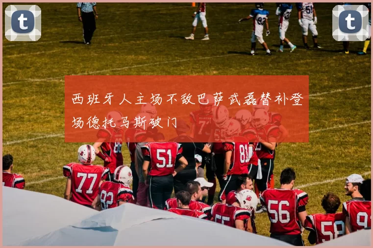 西班牙人主场不敌巴萨武磊替补登场德托马斯破门