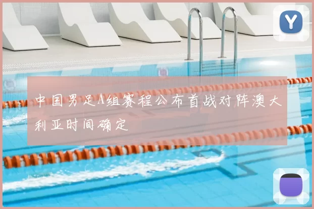 中国男足A组赛程公布首战对阵澳大利亚时间确定