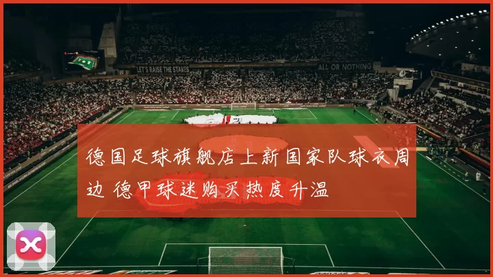 德国足球旗舰店上新国家队球衣周边 德甲球迷购买热度升温