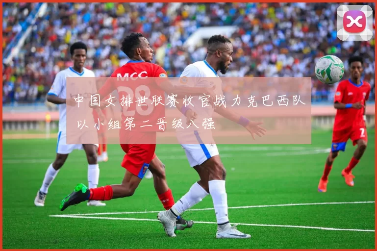 中国女排世联赛收官战力克巴西队 以小组第二晋级八强