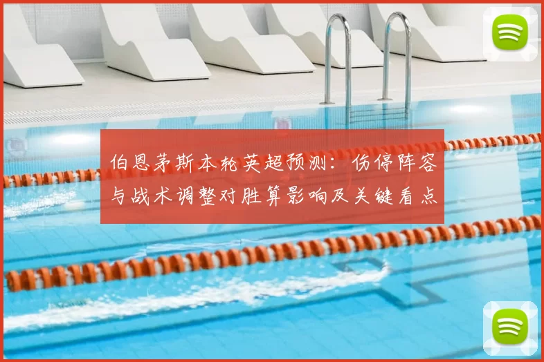 伯恩茅斯本轮英超预测：伤停阵容与战术调整对胜算影响及关键看点