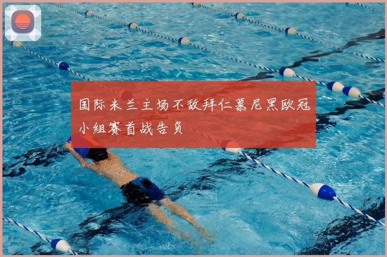 国际米兰主场不敌拜仁慕尼黑欧冠小组赛首战告负