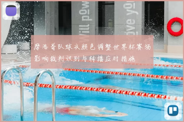 摩洛哥队球衣颜色调整世界杯赛场影响裁判识别与转播应对措施