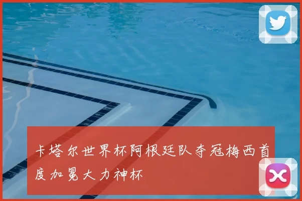 卡塔尔世界杯阿根廷队夺冠梅西首度加冕大力神杯