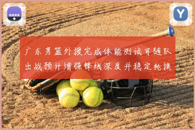 广东男篮外援完成体能测试可随队出战预计增强锋线深度并稳定轮换