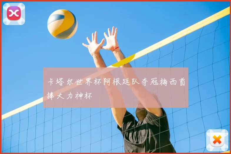 卡塔尔世界杯阿根廷队夺冠梅西首捧大力神杯