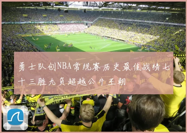 勇士队创NBA常规赛历史最佳战绩七十三胜九负超越公牛王朝