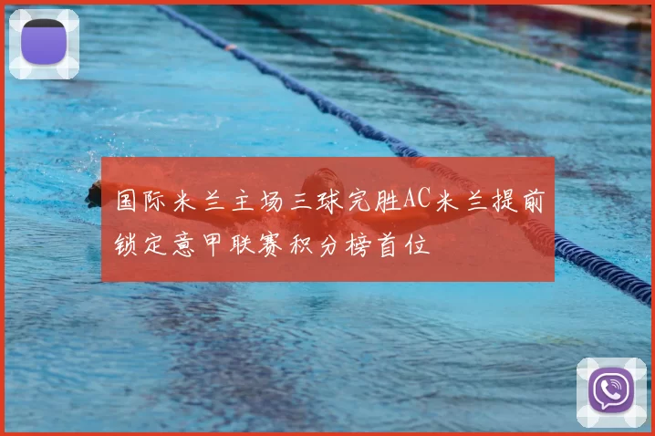 国际米兰主场三球完胜AC米兰提前锁定意甲联赛积分榜首位