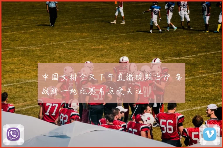 中国女排今天下午直播视频出炉 备战新一轮比赛看点受关注