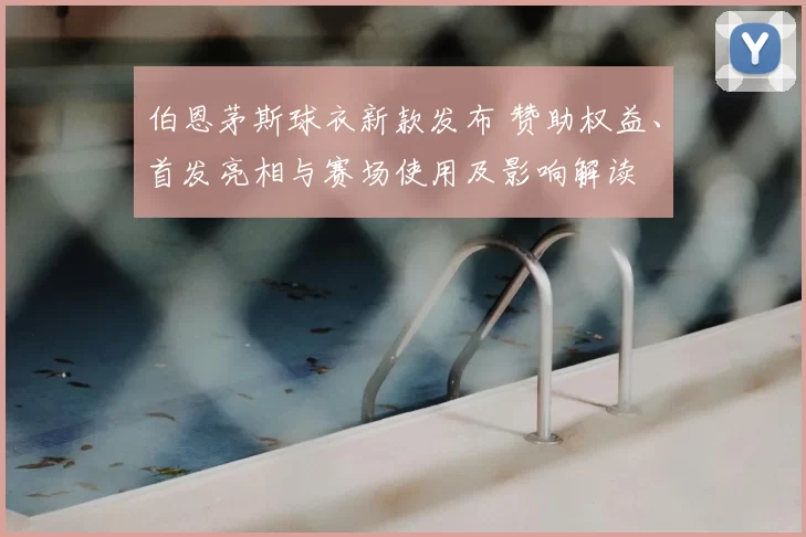 伯恩茅斯球衣新款发布 赞助权益、首发亮相与赛场使用及影响解读