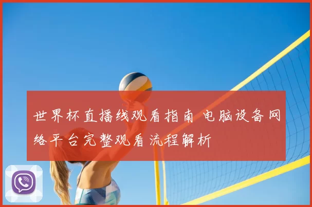 世界杯直播线观看指南 电脑设备网络平台完整观看流程解析