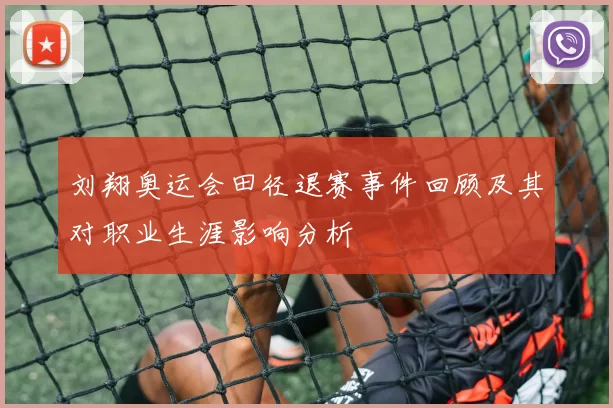 刘翔奥运会田径退赛事件回顾及其对职业生涯影响分析