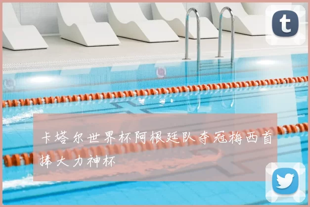 卡塔尔世界杯阿根廷队夺冠梅西首捧大力神杯