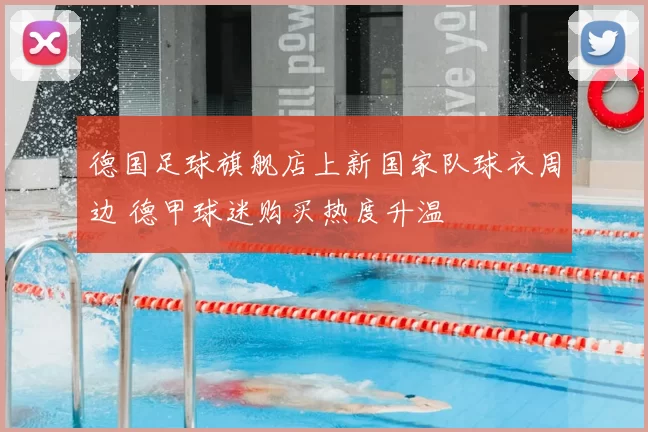 德国足球旗舰店上新国家队球衣周边 德甲球迷购买热度升温