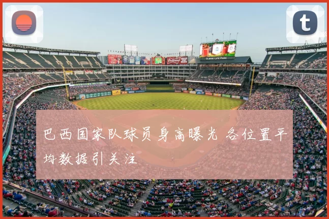 巴西国家队球员身高曝光 各位置平均数据引关注