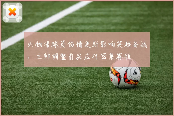 利物浦球员伤情更新影响英超备战，主帅调整首发应对密集赛程